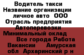 Водитель такси › Название организации ­ 100личное авто, ООО › Отрасль предприятия ­ Автоперевозки › Минимальный оклад ­ 90 000 - Все города Работа » Вакансии   . Амурская обл.,Архаринский р-н